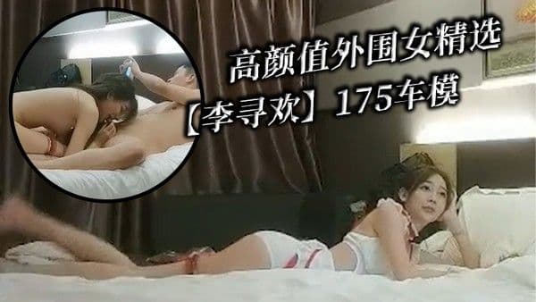 高颜值外围女.精选李寻欢175车模