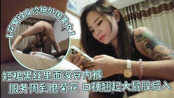 花臂纹身冷艳外围美女短裙黑丝里面没穿内裤服务周到磨菊花口硬翘.起大屁股后入