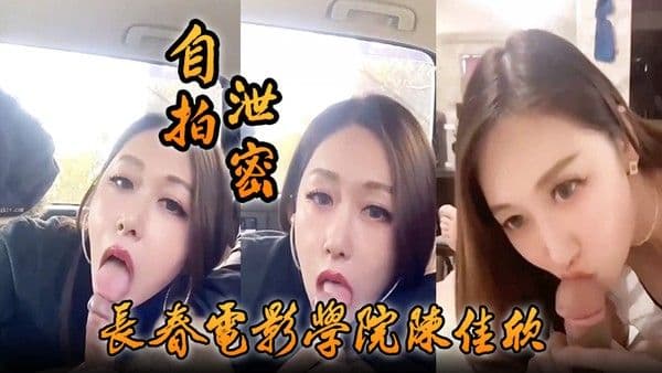 自拍泄密好一个.假戏真做长春电影学院陈佳欣与搭档演戏竟真口交榨精