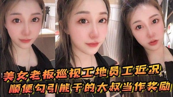 美女.老板巡视工地员工近况顺便勾引能干的大叔当作奖励