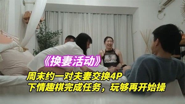 《换妻探花》3/5周末约一对夫妻交换4P，下情趣棋完成任务，玩够再开始操，一人一个从床上操到椅子