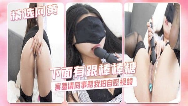 下面有跟棒棒糖-害羞的请同事帮我拍自慰视频