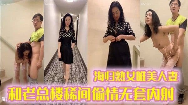 偷情泄密海归熟.女唯美人妻和老总楼稀间偷情无套内射带着精液回家