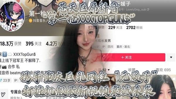苍天巨屌抖音.第一枪XXXTOPGUN携手重庆巨乳网红元媛子打桩机般最新视频震撼来袭