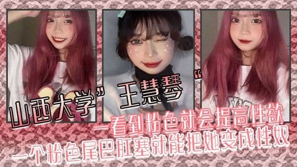 山西大学王慧琴一.看到粉色就会提高性欲一个粉色尾巴肛塞就能把她变成性奴