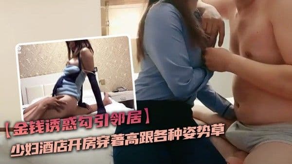 金钱诱惑勾引邻居.少妇酒店开房穿著高跟各种姿势草