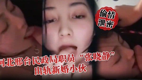 偷情泄密河北邢台民政.局职员张晓静出轨新婚小伙就喜欢吃别人碗里的菜
