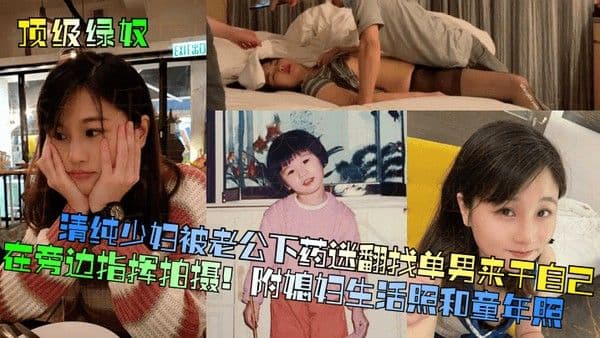 顶级.绿奴清纯少妇被老公下药迷翻找单男来干自己在旁边指挥拍摄附媳妇生活照和童年照