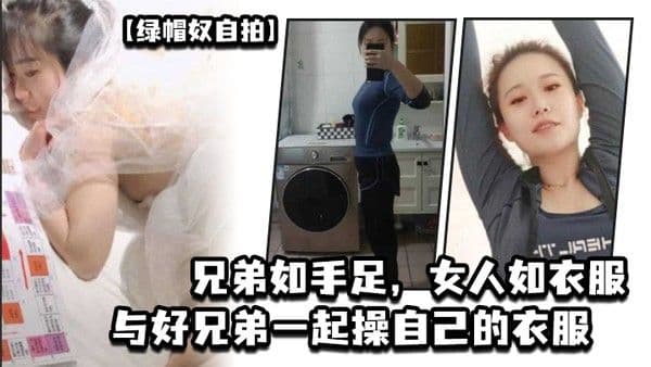 绿帽奴自拍兄弟如手足女人如衣服与好兄弟一起操自.己的衣服