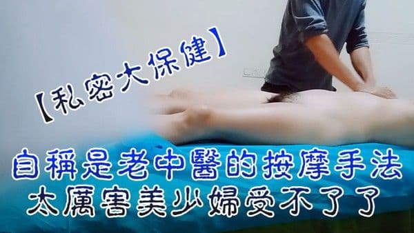 私密大保.健自称是老中医的按摩手法太厉害美少妇受不了了