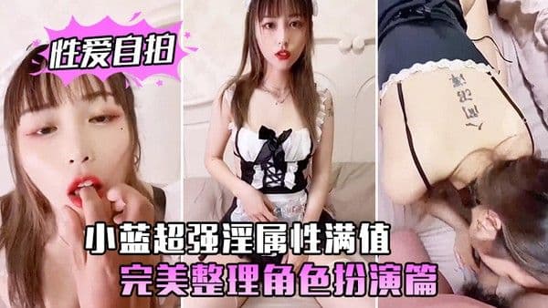 性爱自拍泄密小蓝超强淫.属性满值_完美整理角色扮演篇