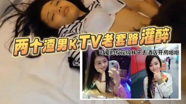 重磅福利两个渣男KT.V老套路灌醉样子可爱的校花级妹子去酒店开房啪啪