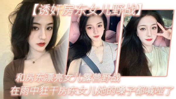 诱奸房东女儿野战和房东漂亮女儿露营野战_在雨中狂干房东女儿她的嗓子都喊哑了_从白.天干到晚上