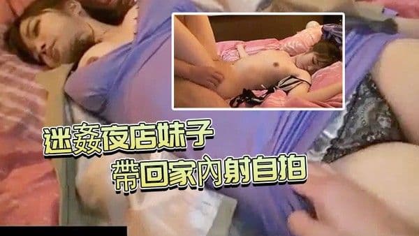 迷.姦夜店.妹子帶.回.家.內射自.拍