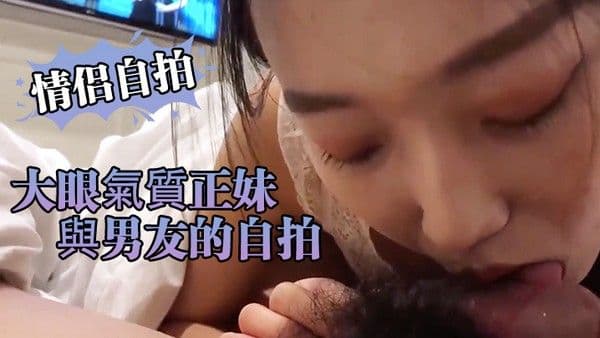 情侣自拍大眼氣.質正妹與男..友的自拍.小黃片流.出近距離..看小騷逼