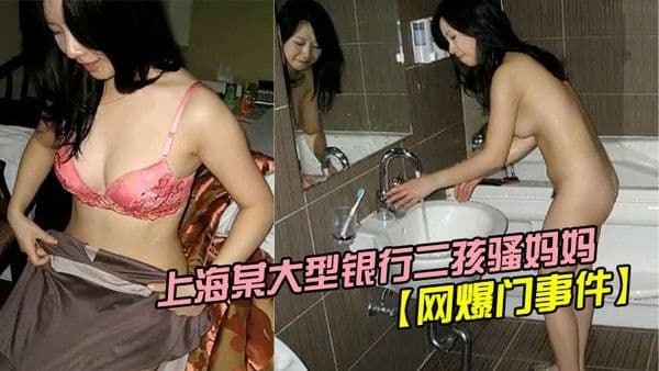 网爆门事件疯狂妈妈上海某大.型银行二孩骚妈妈欲求不满主动勾引实习生