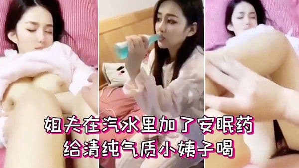 姐夫在汽水里加了安眠药给清纯气质小姨子喝迷倒后.无套外射她屁股上