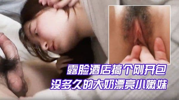 露.脸酒店搞个刚开包没多久的大奶漂亮小嫩妹