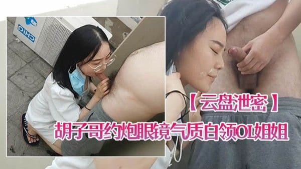 云盘泄密胡子哥约炮眼镜气.质白领OL姐姐家里玩得不过瘾上天台草口爆颜射脸上