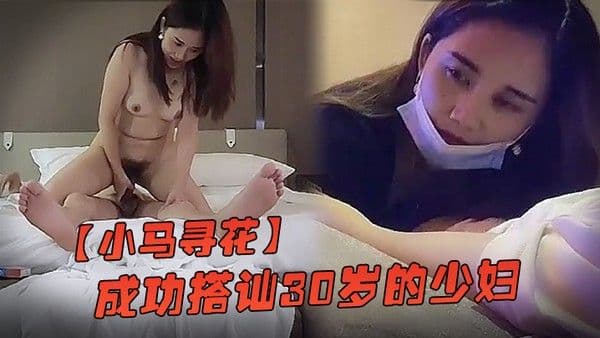 小马寻花洗脚城成功搭讪30.岁的少妇酒店开房啪啪啪