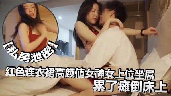 私房泄密红色连衣裙高颜值女神女上位坐屌累了瘫倒床上.太妩媚了