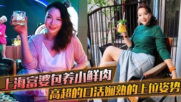 上海富婆包养小鲜.肉高超的口活和娴熟的上位姿势要把小哥的精榨干