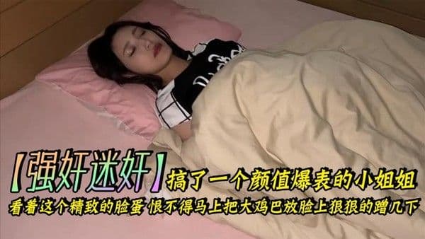 强奸迷奸搞了.一个颜值爆表的小姐姐_看着这个精致的脸蛋恨不得马上把大鸡巴放脸上狠狠的蹭几下下面的嫩穴也是非常的紧插起来简直要上天了