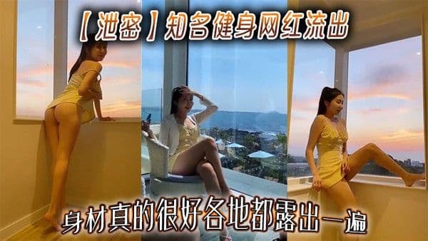 【泄密】.知名健身网红流出，身材真的很好各地都露出一遍