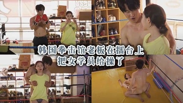 韩国拳击馆老板在擂台上把女学员给.操了