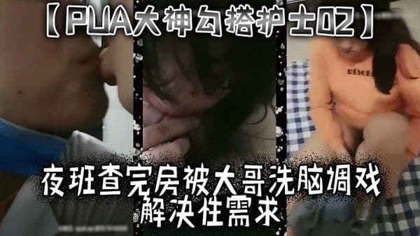 PUA大神勾搭护士02夜班查完房.被大哥洗脑调戏解决性需求