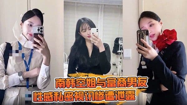 【一.起高潮不雅录屏曝光】南韩空姐与富商男友性感私密视讯惨遭泄露 完整版全部曝光！