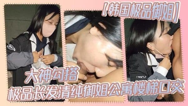 【韩国极品御姐】大神勾搭.极品长发清纯御姐公寓楼梯口交