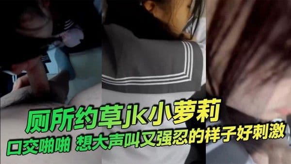 厕所约草jk小萝莉口交啪啪想大声叫又强忍的样.子好刺激