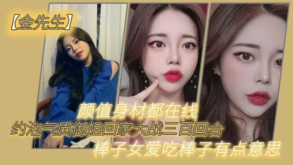 【金先生】约泡气质御姐回家.大战三百回合，颜值身材都在线，棒子女爱吃棒子有点意思