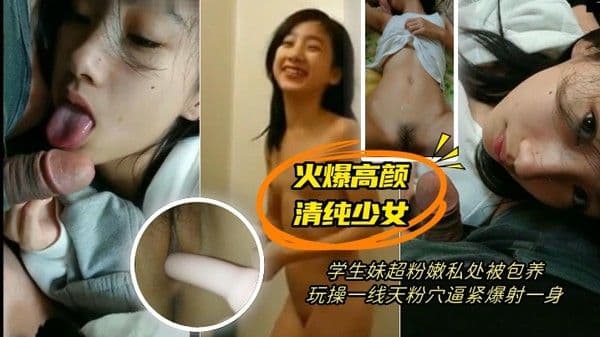 【最新极品流出】火爆高.颜清纯.少女学生.妹_超.粉.嫩私处被.包养_玩操.一线天.粉穴_逼紧.爆射一.身