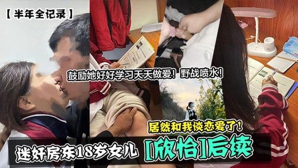 半年全记录迷奸房东18岁女儿欣怡后续居然和我谈恋爱了鼓励她好好学习天天做爱野战.喷水