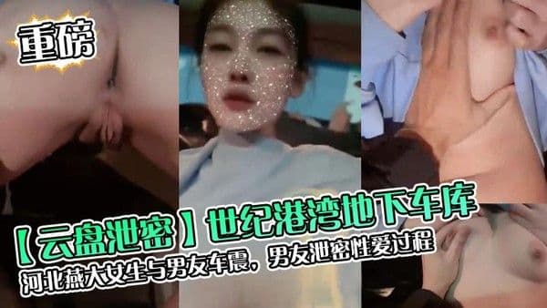 云盘泄密世纪港湾地下车库河北燕大.女生与男友车震男友泄密性爱过程