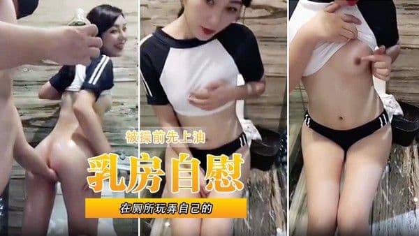 在厕所玩弄自己的乳房自慰.被操前先上油