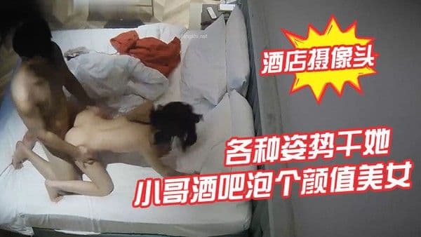 酒.店摄像头小哥酒吧泡个颜值美女酒店开房各种姿势干她