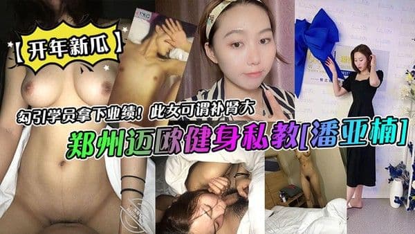 开年新瓜郑州迈欧健身私教潘亚.楠勾引学员拿下业绩此女可谓补肾大