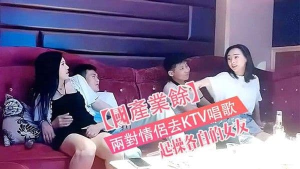 國產真實兩對情侶去KTV唱歌與性節目就是一起操.各自的女友