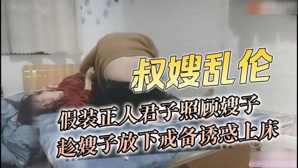 叔嫂乱伦 弟弟与嫂子在家假装正人君子照顾嫂子 趁嫂子放下戒备诱惑上床