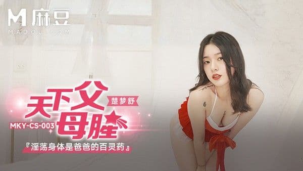 麻豆传媒 楚梦舒 淫荡身体是爸爸的百灵药 女儿发现爸爸身体不适主动用淫荡肉体治愈 父女乱伦深插中出