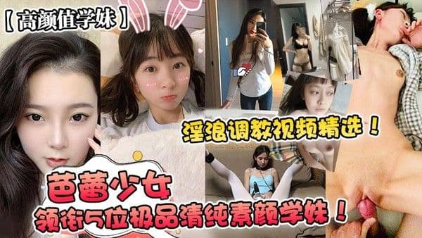 高颜值学妹芭蕾少女领衔5位极品清纯素颜学妹淫.浪调教视频精选