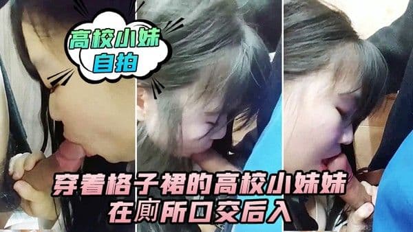 高校小妹自拍穿着格子裙的高校小妹妹在廁所口交后入_男人的鸡.巴真翘啊_在卫生间确实很刺激_隔壁还有人_就是味道有点