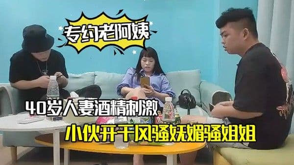 专约老阿姨40岁人妻酒精刺激.下精神小伙开干风骚妩媚骚姐姐浪劲十足