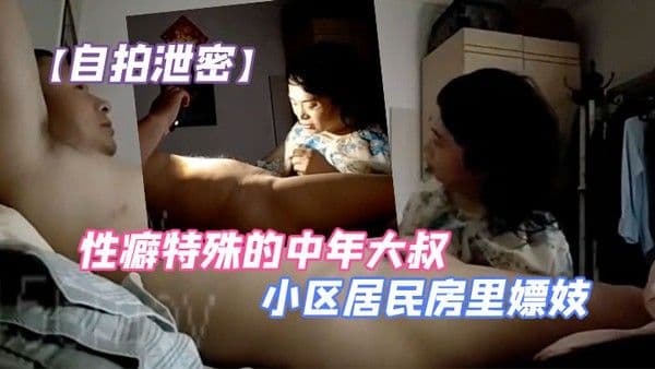 自拍泄密性癖特殊的中年大叔.小区居民房里嫖妓自己还带着道具假屌拿着手机边拍边搞