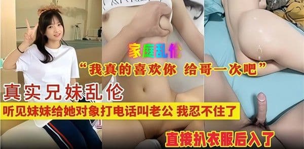 家庭乱伦 真实兄妹乱伦，听见妹妹给她对象打电话叫老公，我忍不住了