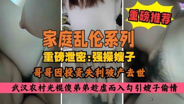 家庭乱伦农村大哥破产去世光棍傻弟弟勾引亲嫂子扒裤子内射高潮颤抖
