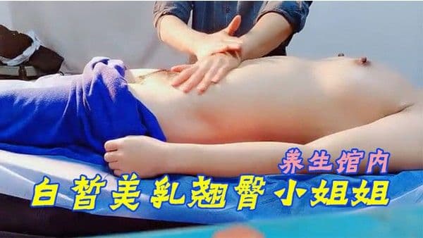 SPA养生馆内今日来了个白皙美乳翘臀小姐姐小哥哥操.的她气喘吁吁又不敢大声叫